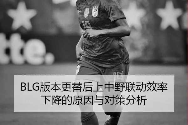 BLG版本更替后上中野联动效率下降的原因与对策分析