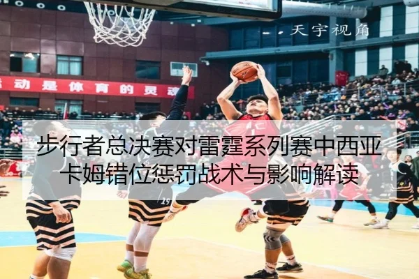 步行者总决赛对雷霆系列赛中西亚卡姆错位惩罚战术与影响解读