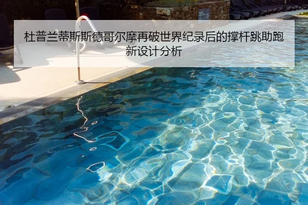 杜普兰蒂斯斯德哥尔摩再破世界纪录后的撑杆跳助跑新设计分析