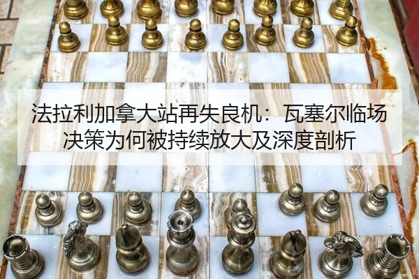 法拉利加拿大站再失良机：瓦塞尔临场决策为何被持续放大及深度剖析
