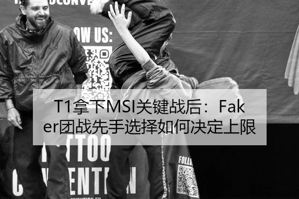 T1拿下MSI关键战后：Faker团战先手选择如何决定上限