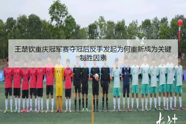 wang-chu-qin-chong-qing-guan-jun-sai-duo-guan-hou-fan-shou-fa-qi-wei-he-chong-xin-cheng-wei-guan-jian-zhi-sheng-yin-su-2-545.jpg