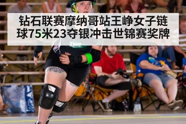 钻石联赛摩纳哥站王峥女子链球75米23夺银冲击世锦赛奖牌