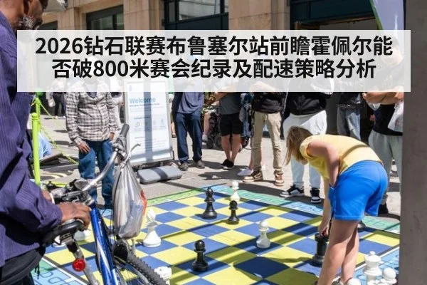 2026钻石联赛布鲁塞尔站前瞻霍佩尔能否破800米赛会纪录及配速策略分析