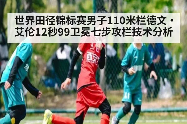 世界田径锦标赛男子110米栏德文·艾伦12秒99卫冕七步攻栏技术分析