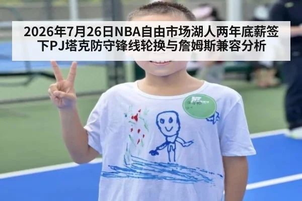 2026年7月26日NBA自由市场湖人两年底薪签下PJ塔克防守锋线轮换与詹姆斯兼容分析