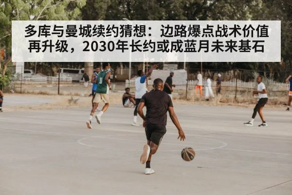 多库与曼城续约猜想:边路爆点战术价值再升级,2030年长约或成蓝月未来基石