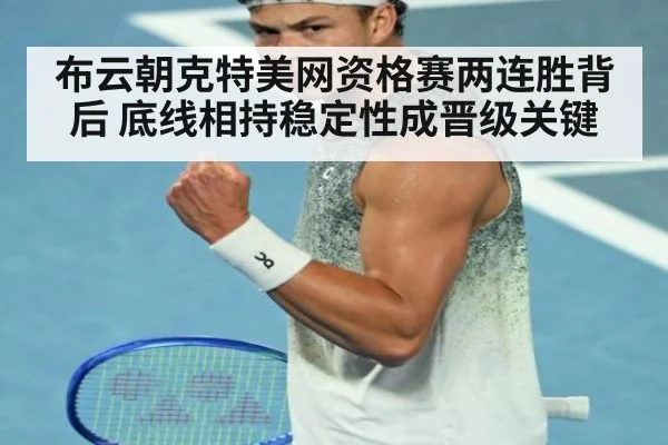 布云朝克特美网资格赛两连胜背后 底线相持稳定性成晋级关键