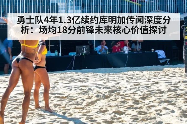 勇士队4年1.3亿续约库明加传闻深度分析：场均18分前锋未来核心价值探讨